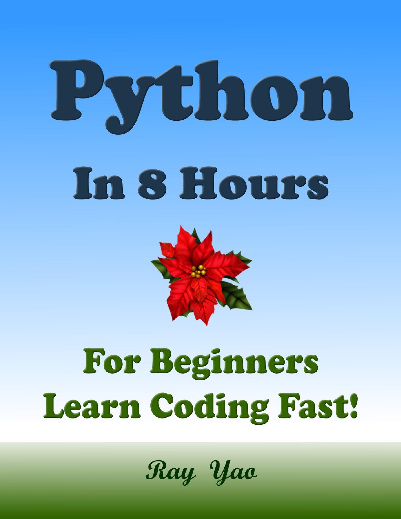 PYTHON Programming Language. In 8 Hours, For Beginners, Learn Coding Fast! Python Crash Course, A QuickStart eBook, Tutorial Book with Hands-On Projects, In Easy Steps! An Ultimate Beginner's Guide! by Yao Ray