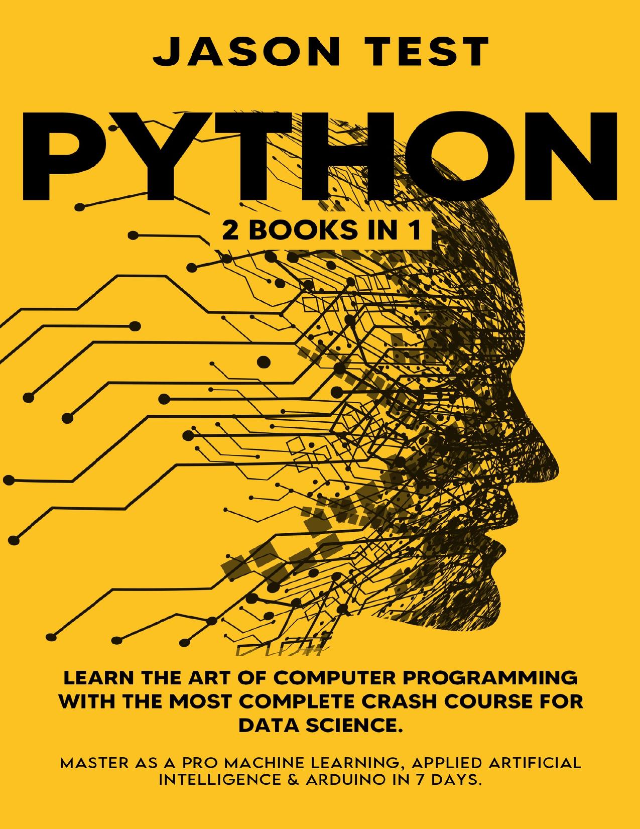 PYTHON: 2 BOOKS in 1: Learn the art of computer programming with the most complete crash course for data science. Master as a pro machine learning, applied artificial intelligence & Arduino in 7 days by Test Jason