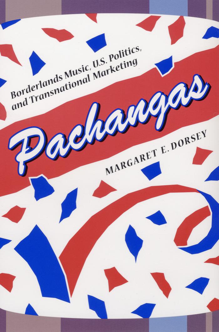 Pachangas: Borderlands Music, U.S. Politics, and Transnational Marketing by Margaret E. Dorsey