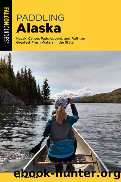 Paddling Alaska: Kayak, Canoe, Paddleboard, and Raft the Greatest Fresh Waters in the State by Dan Maclean
