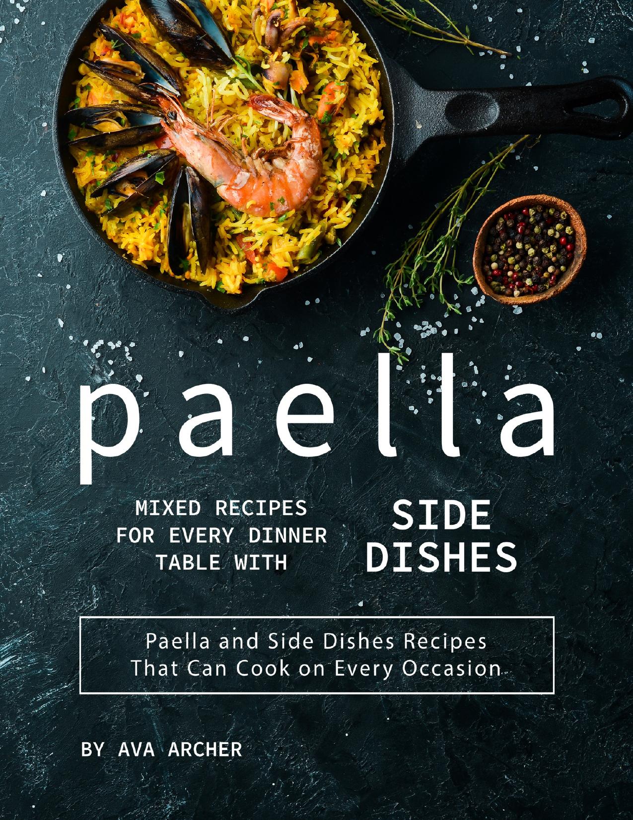 Paella Mixed Recipes for Every Dinner Table with Side Dishes: Paella and Side Dishes Recipes That Can Cook on Every Occasion by Archer Ava