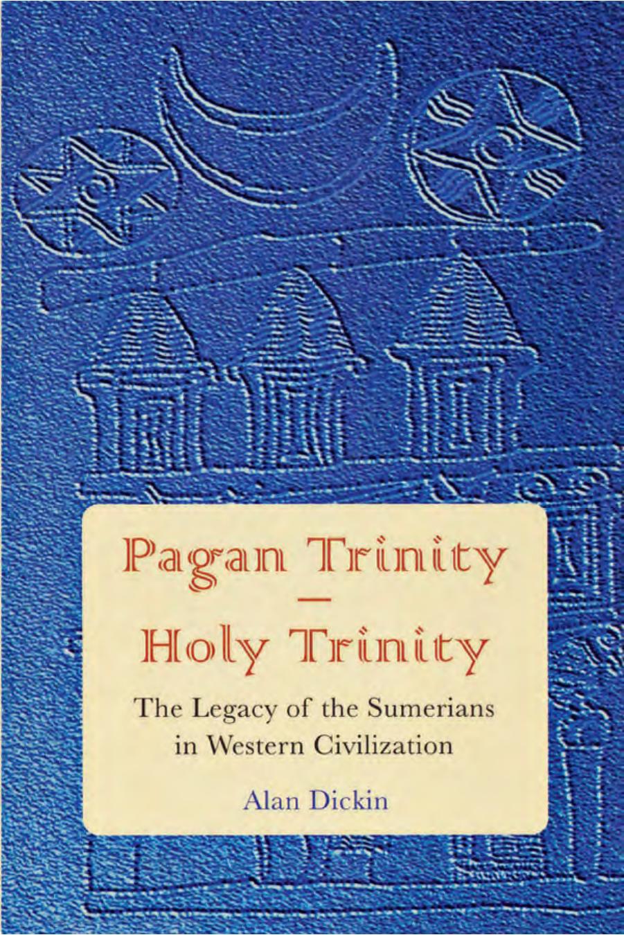 Pagan Trinity - Holy Trinity: The Legacy of the Sumerians in Western Civilization by Alan Dickin