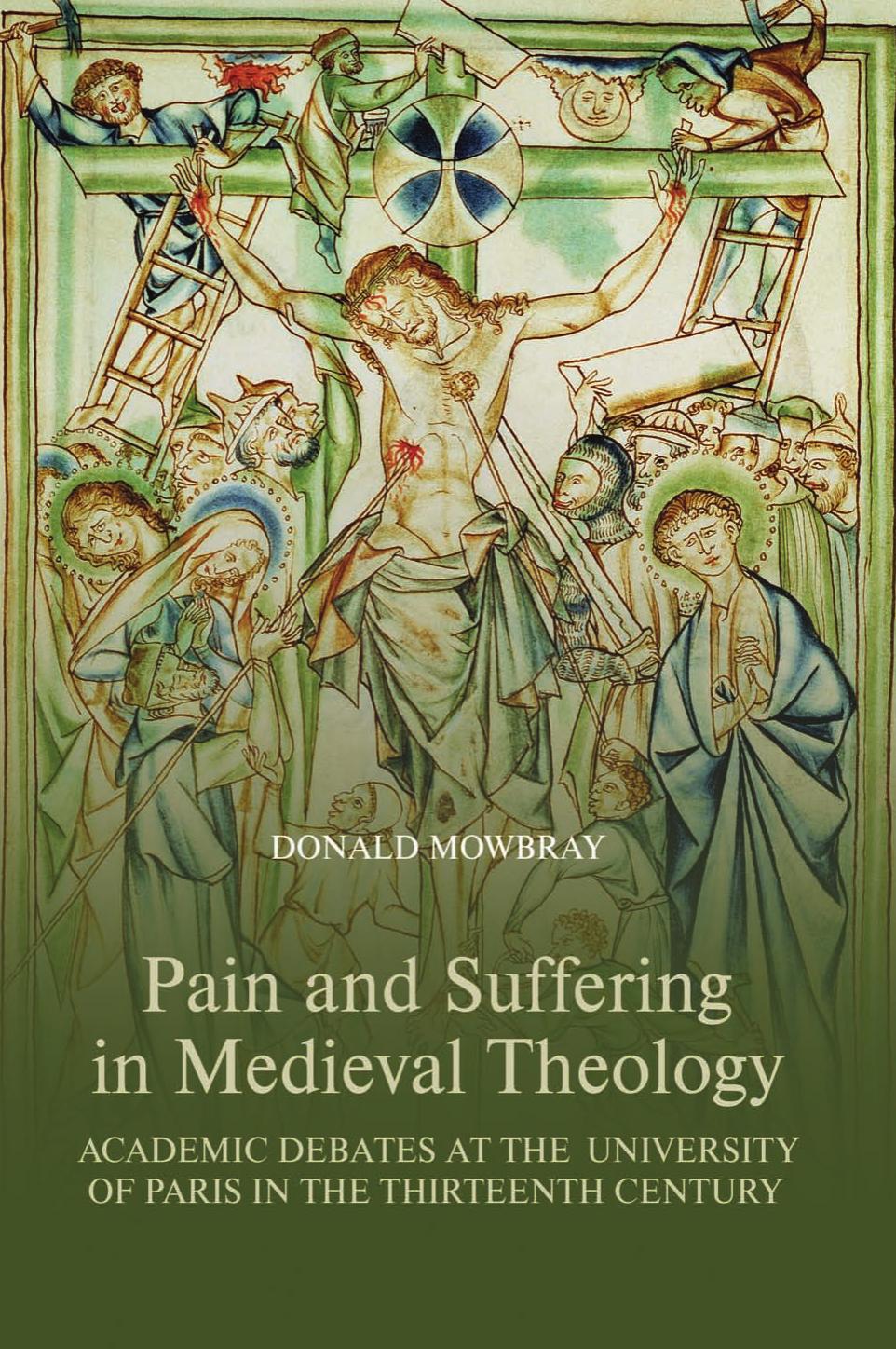 Pain and Suffering in Medieval Theology: Academic Debates at the University of Paris in the Thirteenth Century by Donald Mowbray