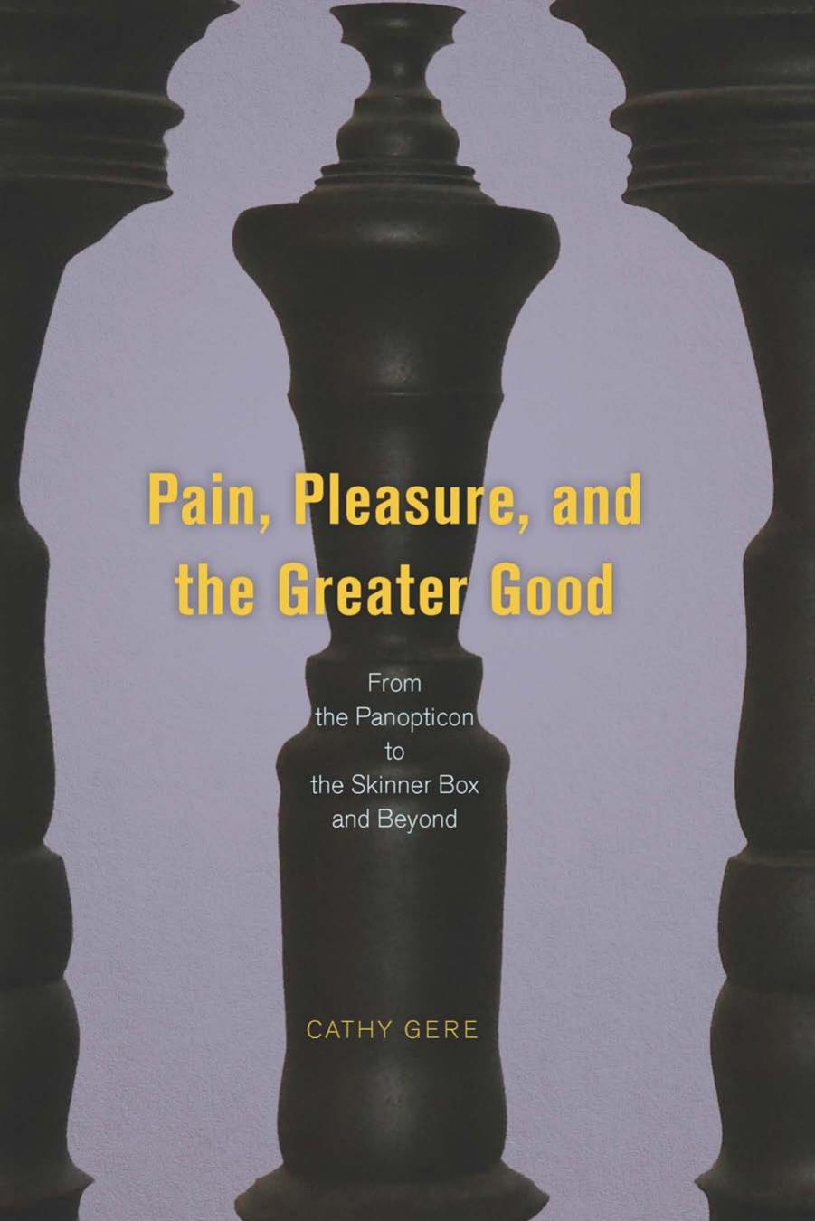 Pain, Pleasure, and the Greater Good: From the Panopticon to the Skinner Box and Beyond by Cathy Gere