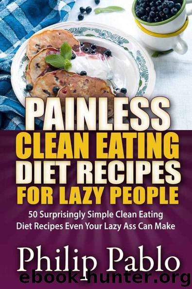 Painless Clean Eating Diet Recipes For Lazy People: 50 Simple Clean Eating Diet Recipes Even Your Lazy Ass Can Make by Phillip Pablo