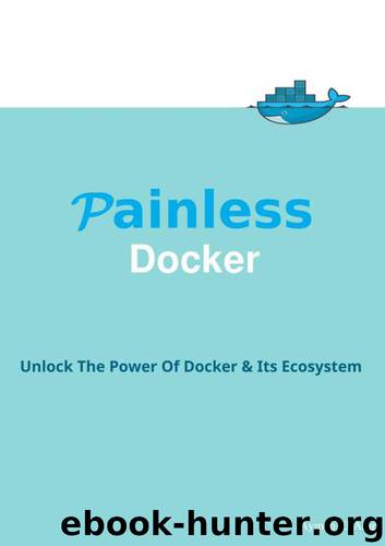 Painless Docker Basic Edition: A Practical Guide to Master Docker and its Ecosystem Based on Real World Examples by Aymen El Amri
