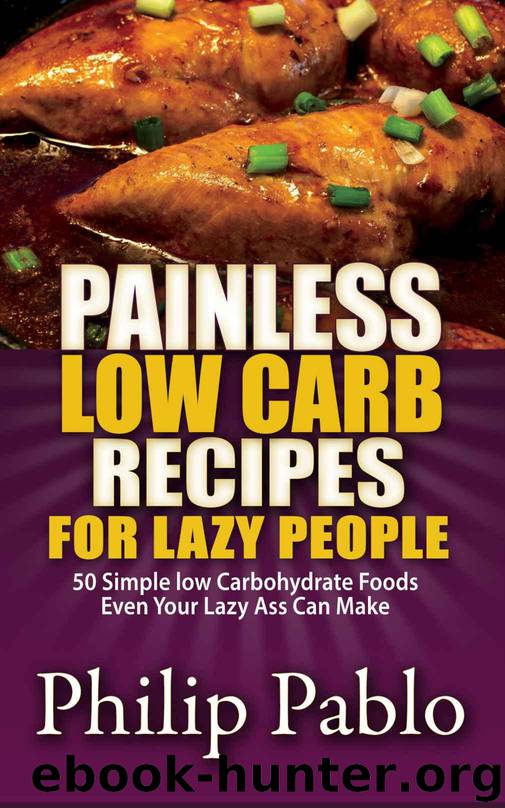 Painless Low Carb Recipes For Lazy People: 50 Simple Low Carbohydrate Foods Even Your Lazy Ass Can Make by Pablo Phillip