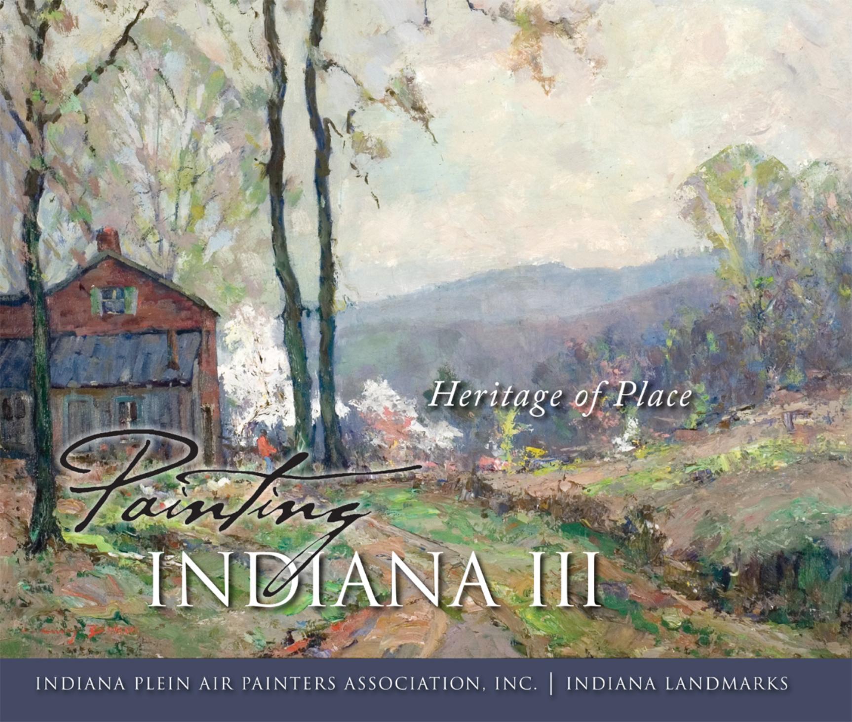 Painting Indiana III: Heritage of Place (repost) by Indiana Plein Air Painters Association Inc. and Indiana Landmarks