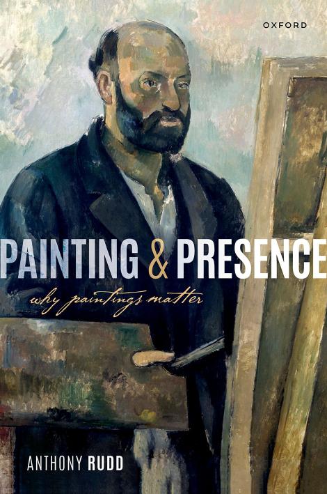 Painting and Presence: Why Paintings Matter by ANTHONY RUDD