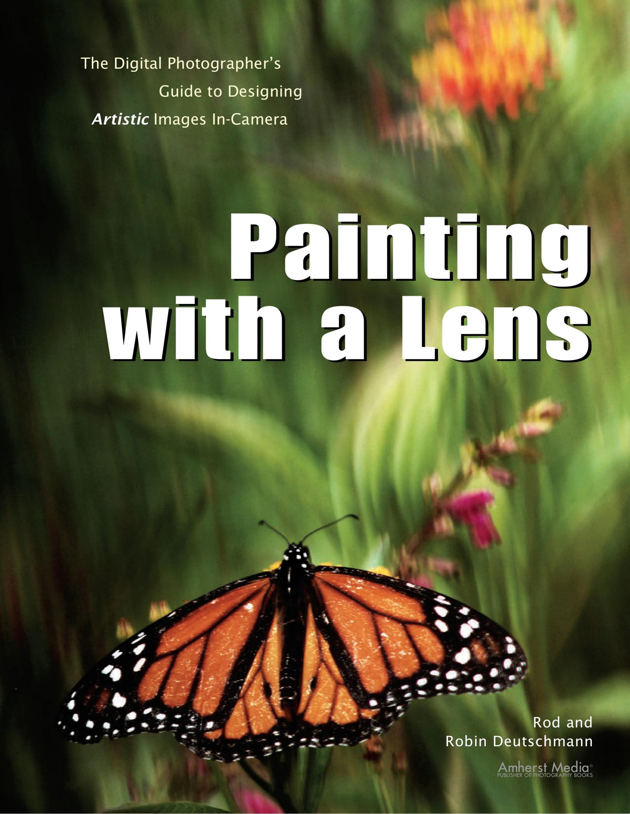 Painting with a Lens The Digital Photographer&#039;s Guide to Designing Artistic Images In-Camera by Rod Deutschmann Robin Deutschmann