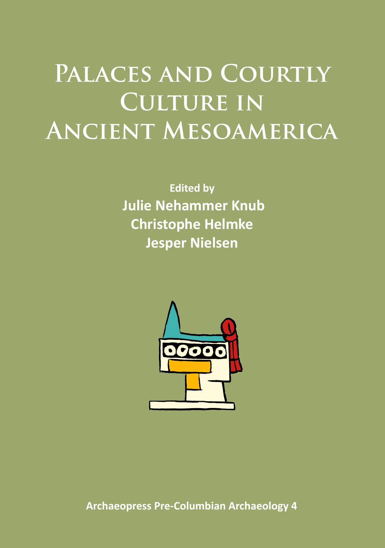 Palaces and Courtly Culture in Ancient Mesoamerica by Julie Nehammer Knub; Christophe Helmke; Jesper Nielsen