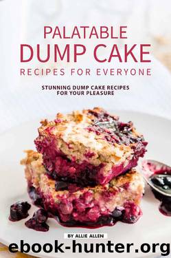 Palatable Dump Cake Recipes for Everyone: Stunning Dump Cake Recipes for Your Pleasure by Allie Allen
