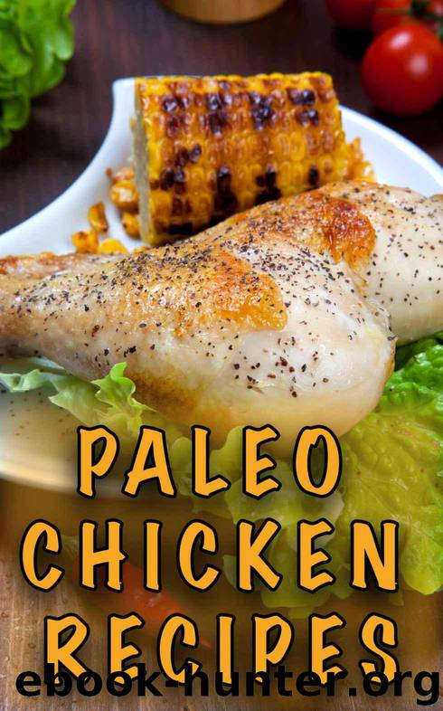 Paleo Chicken Recipes: 45 Step-by-Step, Easy to Make, Healthy Chicken Recipes: Caveman Diet - Paleo Cookbook - Paleo Chicken Slow Cooker Recipes - Paleo Chicken Dinner Recipes