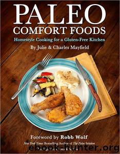 Paleo Comfort Foods: Homestyle Cooking in a Gluten-Free Kitchen by Julie Sullivan Mayfield & Charles Mayfield & Robb Wolf & Mark Adams