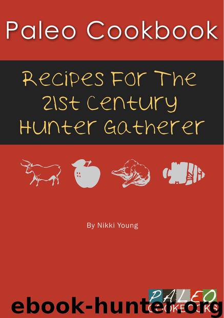 Paleo Cookbook: Recipes for the 21st Century Hunter Gatherer by Nikki Young