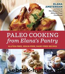 Paleo Cooking From Elana's Pantry: Gluten-Free, Grain-Free, Dairy-Free Recipes by Elana Amsterdam