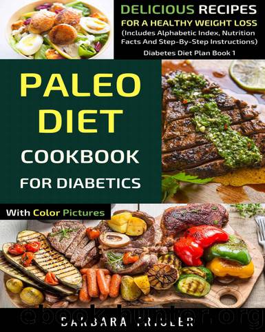 Paleo Diet Cookbook For Diabetics With Color Pictures: Delicious Recipes For A Healthy Weight Loss (Includes Alphabetic Index, Nutrition Facts And Step-By-Step Instructions) (Diabetes Diet Plan 1) by Barbara Trisler