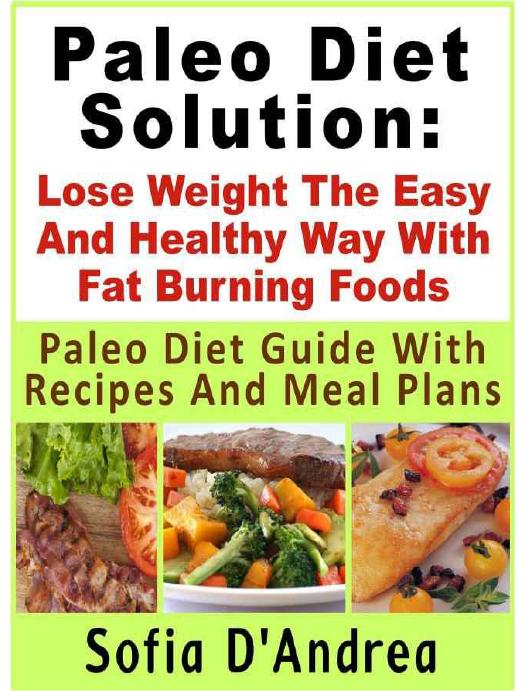 Paleo Diet Solution : Lose Weight The Easy And Healthy Way With Fat Burning Foods Paleo Diet Guide With Recipes And Meal Plans by Sofia D'Andrea
