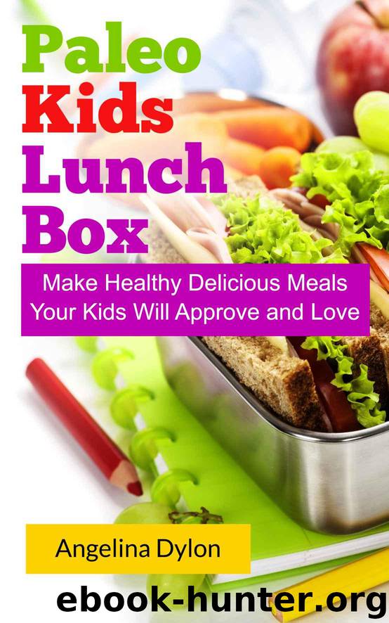 Paleo Kids Lunch Box: Make Healthy Delicious Meals Your Kids Will Approve and Love by Dylon Angelina