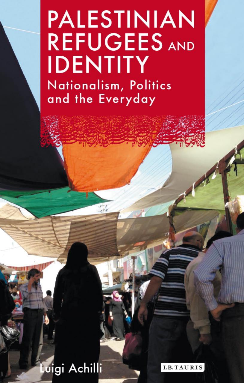 Palestinian Refugees and Identity: Nationalism, Politics and the Everyday by Luigi Achilli