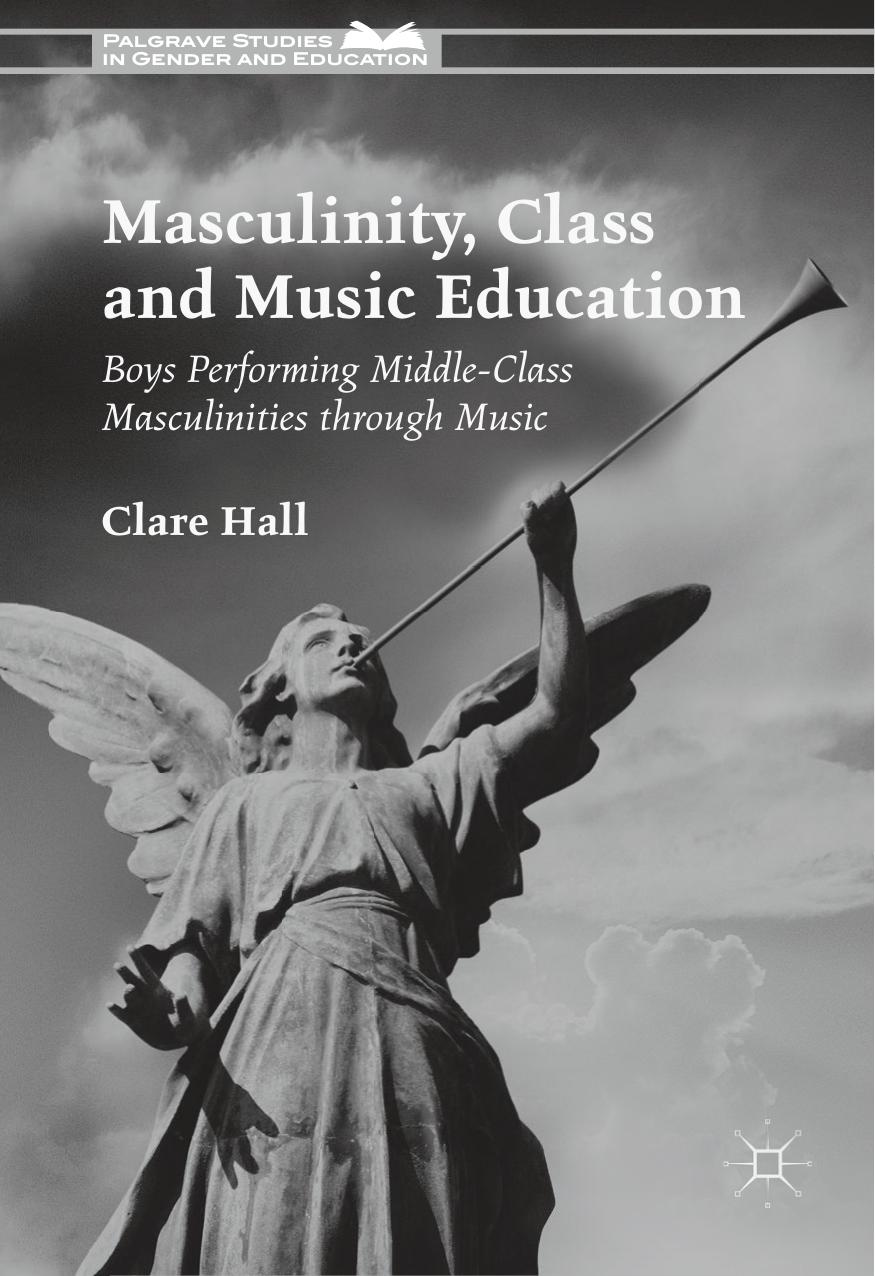 Palgrave Studies in Gender and Education Clare Hall Masculinity Class and Music Education Palgrave Macmillan UK by Unknown