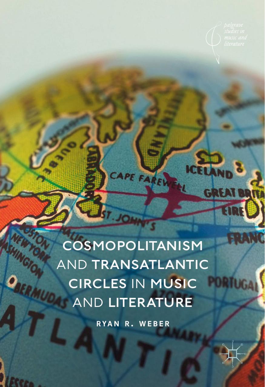 Palgrave Studies in Music and Literature Ryan R Weber Cosmopolitanism and Transatlantic Circles in Music and Literature Springer International Publishing Palgrave Macmillan by Unknown