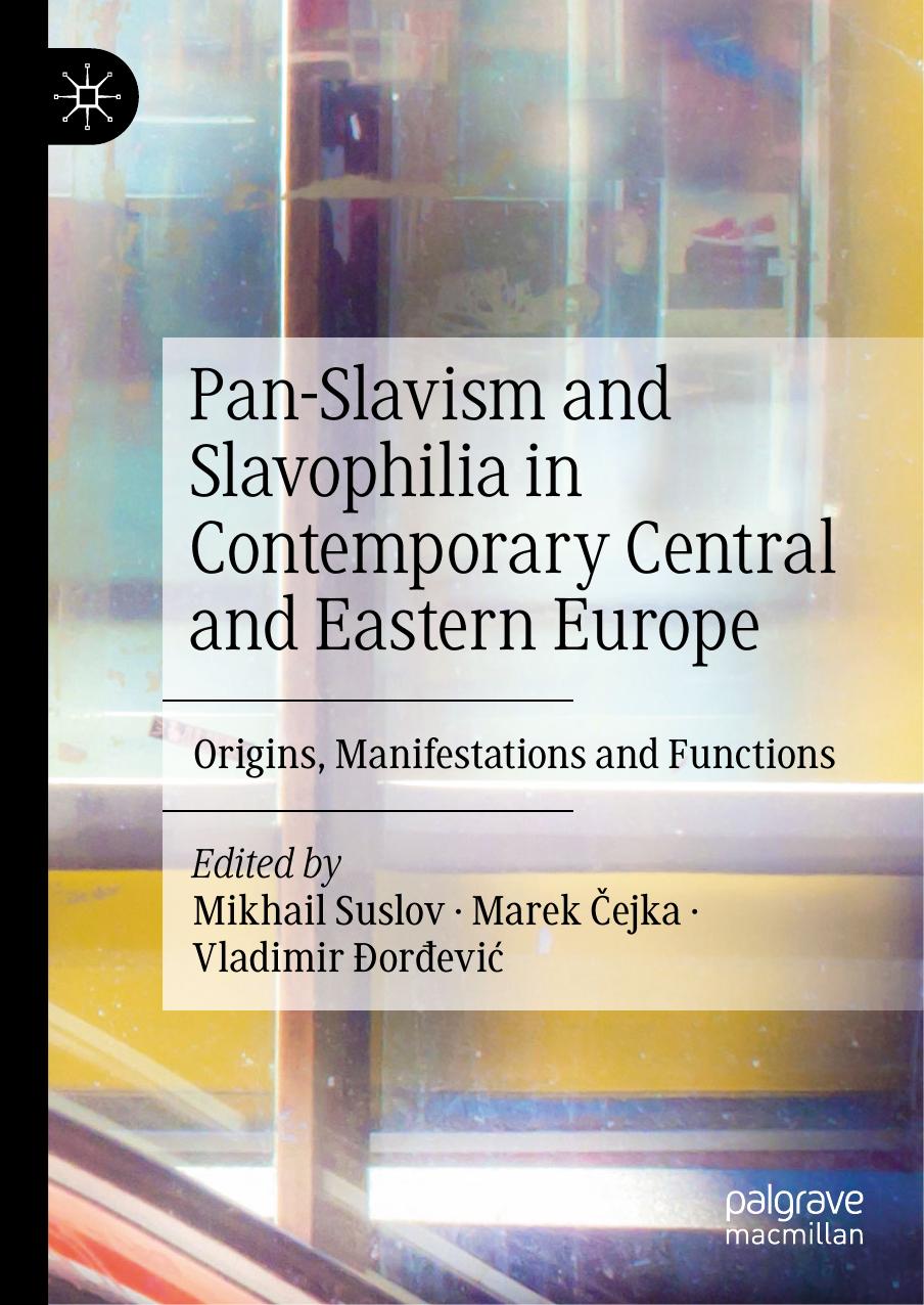 Pan-Slavism and Slavophilia in Contemporary Central and Eastern Europe: Origins, Manifestations and Functions by Mikhail Suslov Marek Čejka Vladimir Ðorđević