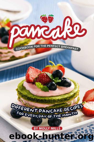 Pancake Cookbook for the Perfect Breakfast: Different Pancake Recipes for Every day of the Month by Molly Mills