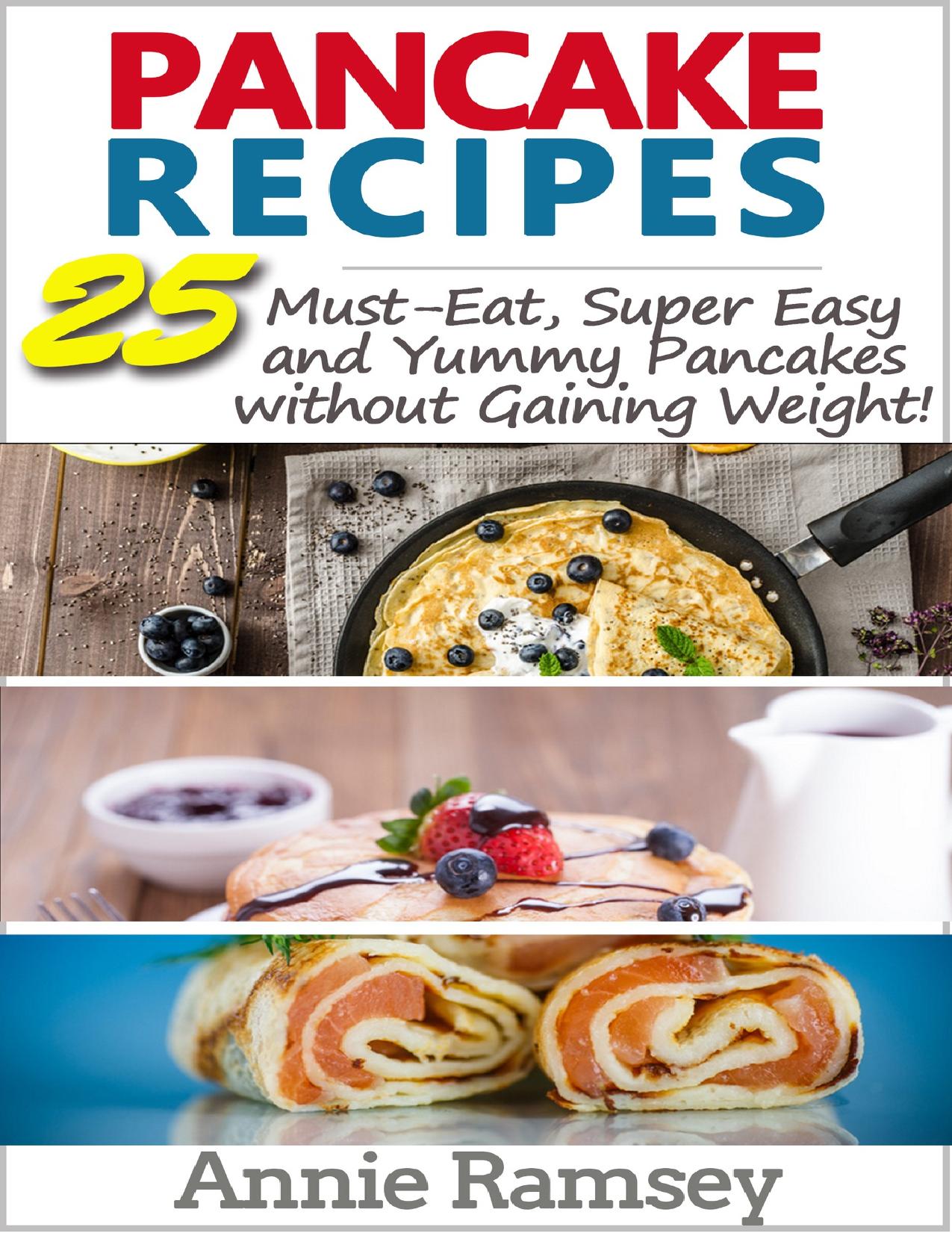 Pancake Recipes: 25 Must-Eat, Super Easy and Yummy Pancakes without Gaining Weight! by Ramsey Annie