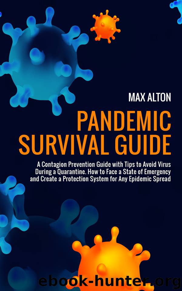 Pandemic Survival Guide: A Contagion Prevention Guide with Tips to Avoid Virus During a Quarantine. How to Face a State of Emergency and Create a Protection System for Any Epidemic Spread by Alton Max
