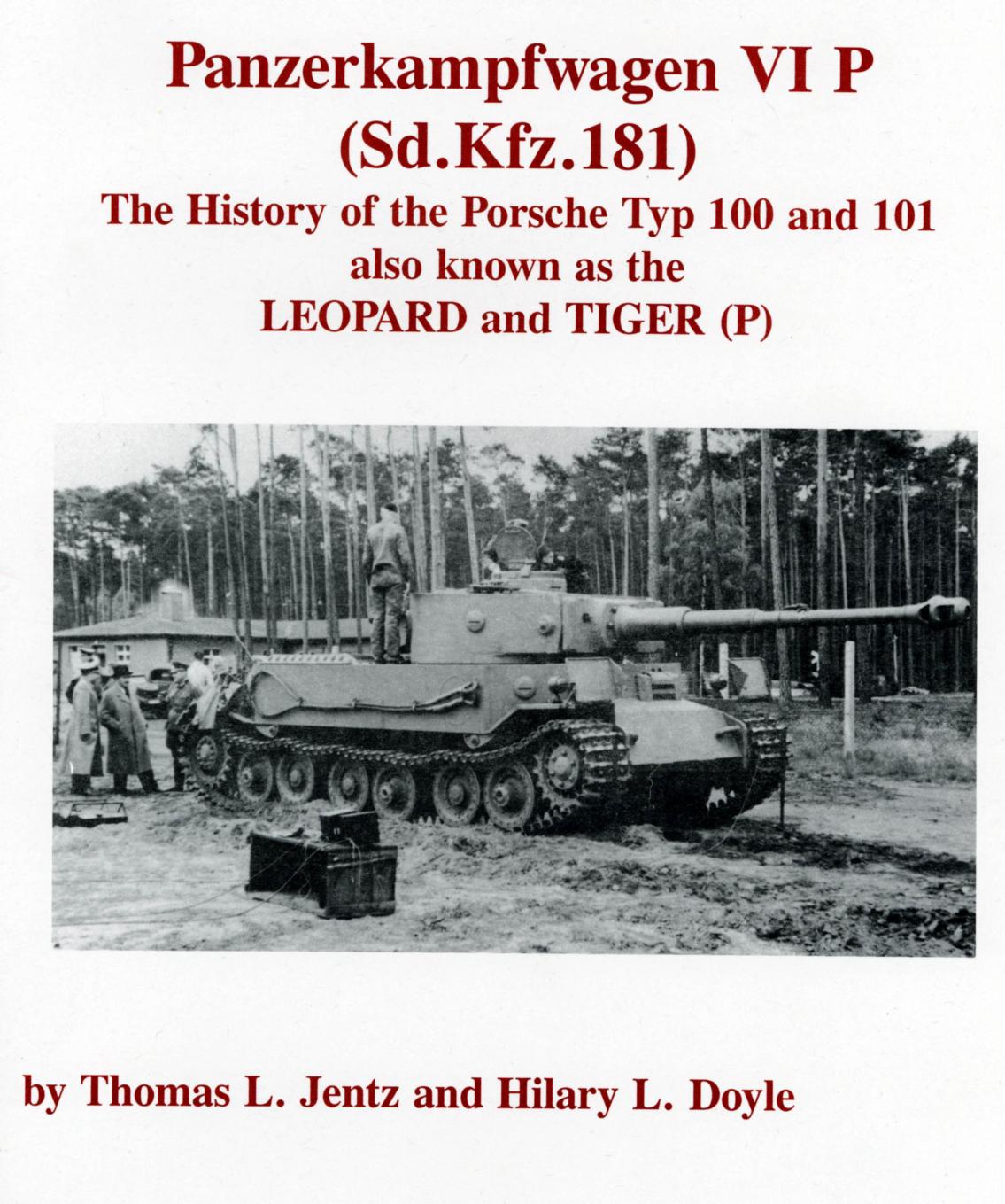 Panzerkampfwagen VI P (Sd.Kfz.181): The History of the Porsche Typ 100 and 101 also known as the LEOPARD and TIGER (P) by Tomas L. Jentz Hilary L. Doyl