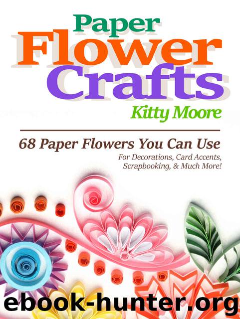 Paper Flower Crafts (2nd Edition): 68 Paper Flowers You Can Use For Decorations, Card Accents, Scrapbooking, & Much More! by Kitty Moore