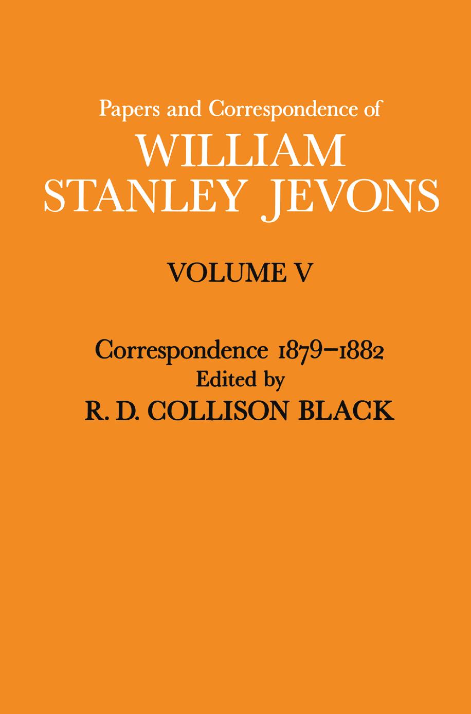 Papers and Correspondence of William Stanley Jevons: Volume V Correspondence, 1879â1882 by R. D. Collison Black (eds.)