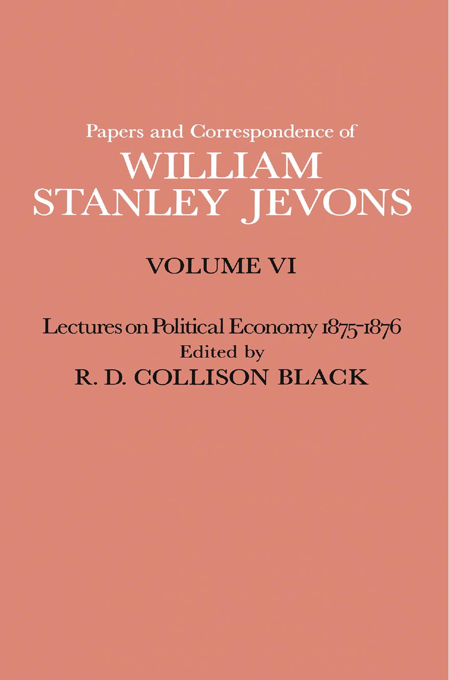 Papers and Correspondence of William Stanley Jevons: Volume VI Lectures on Political Economy 1875â1876 by R. D. Collison Black (eds.)