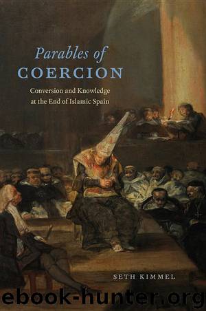 Parables of Coercion: Conversion and Knowledge at the End of Islamic Spain by Seth Kimmel