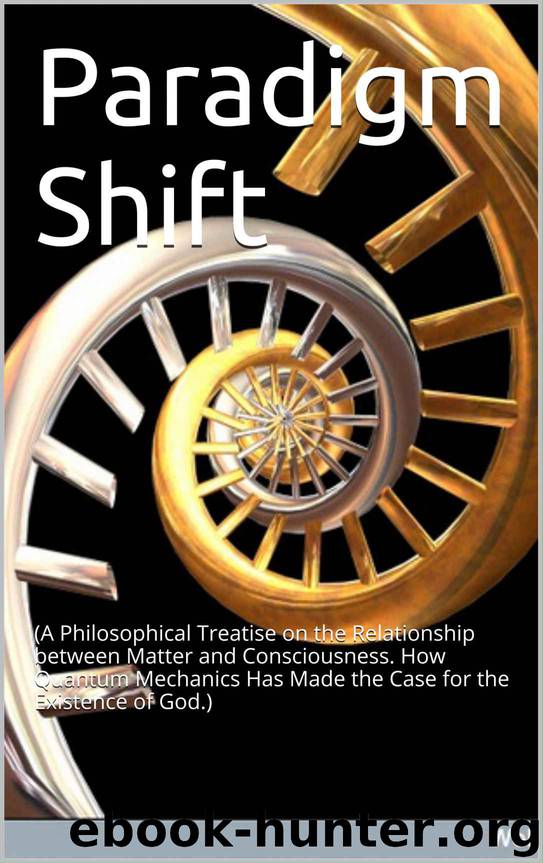 Paradigm Shift: (A Philosophical Treatise on the Relationship between Matter and Consciousness. How Quantum Mechanics Has Made the Case for the Existence of God.) by Unknown