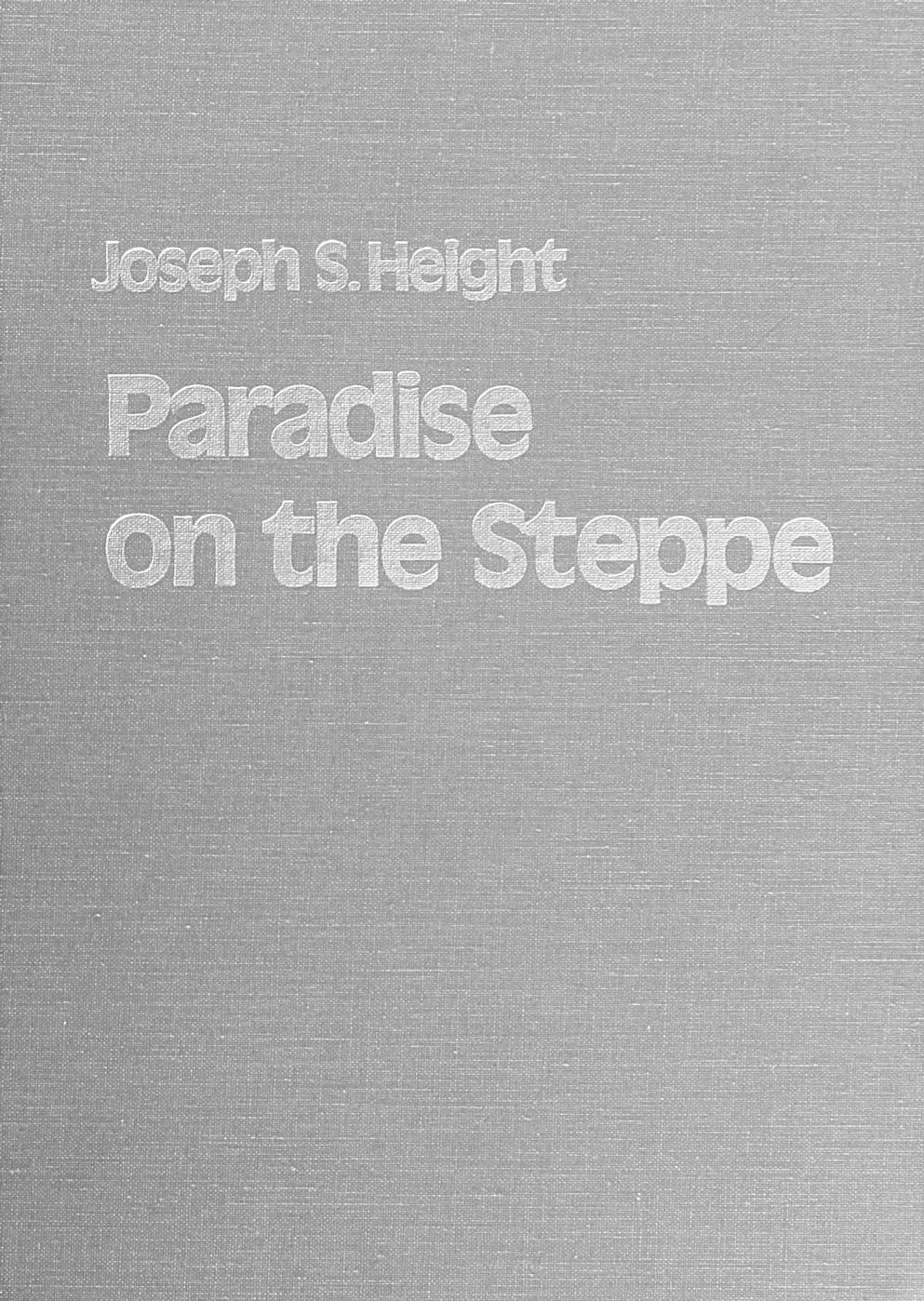 Paradise on the Steppe: A Cultural History of the Kutschurgan, Beresan, and Liebental Colonists, 1804-1972 by Joseph S. Height
