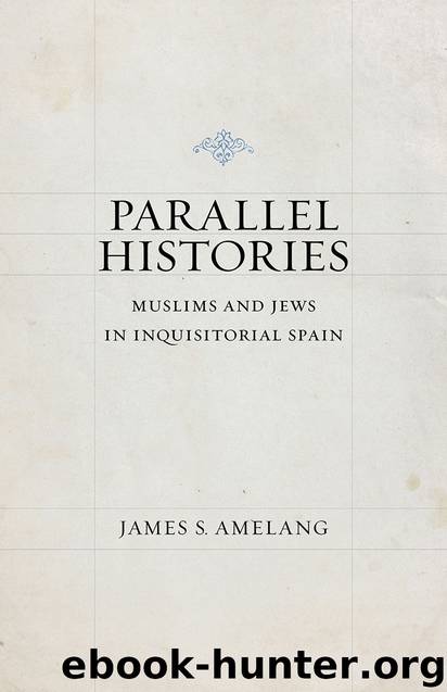 Parallel Histories: Muslims and Jews in Inquisitorial Spain by James S. Amelang