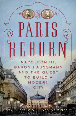 Paris Reborn: Napoléon III, Baron Haussmann, and the Quest to Build a Modern City by Stephane Kirkland