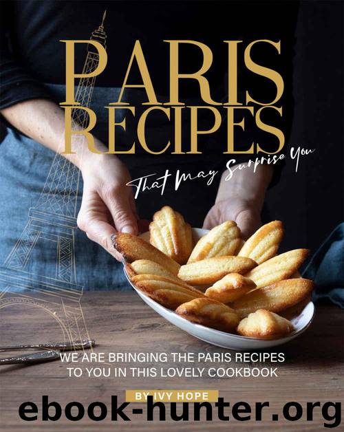 Paris Recipes That May Surprise You: We Are Bringing the Paris Recipes to You in This Lovely Cookbook by Ivy Hope