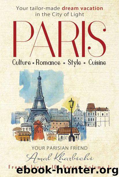 Paris: Culture. Romance. Style. Cuisine - Create Your Tailor-Made Dream Vacation in the City of Light (Bonus Included) by Amal Kharbichi