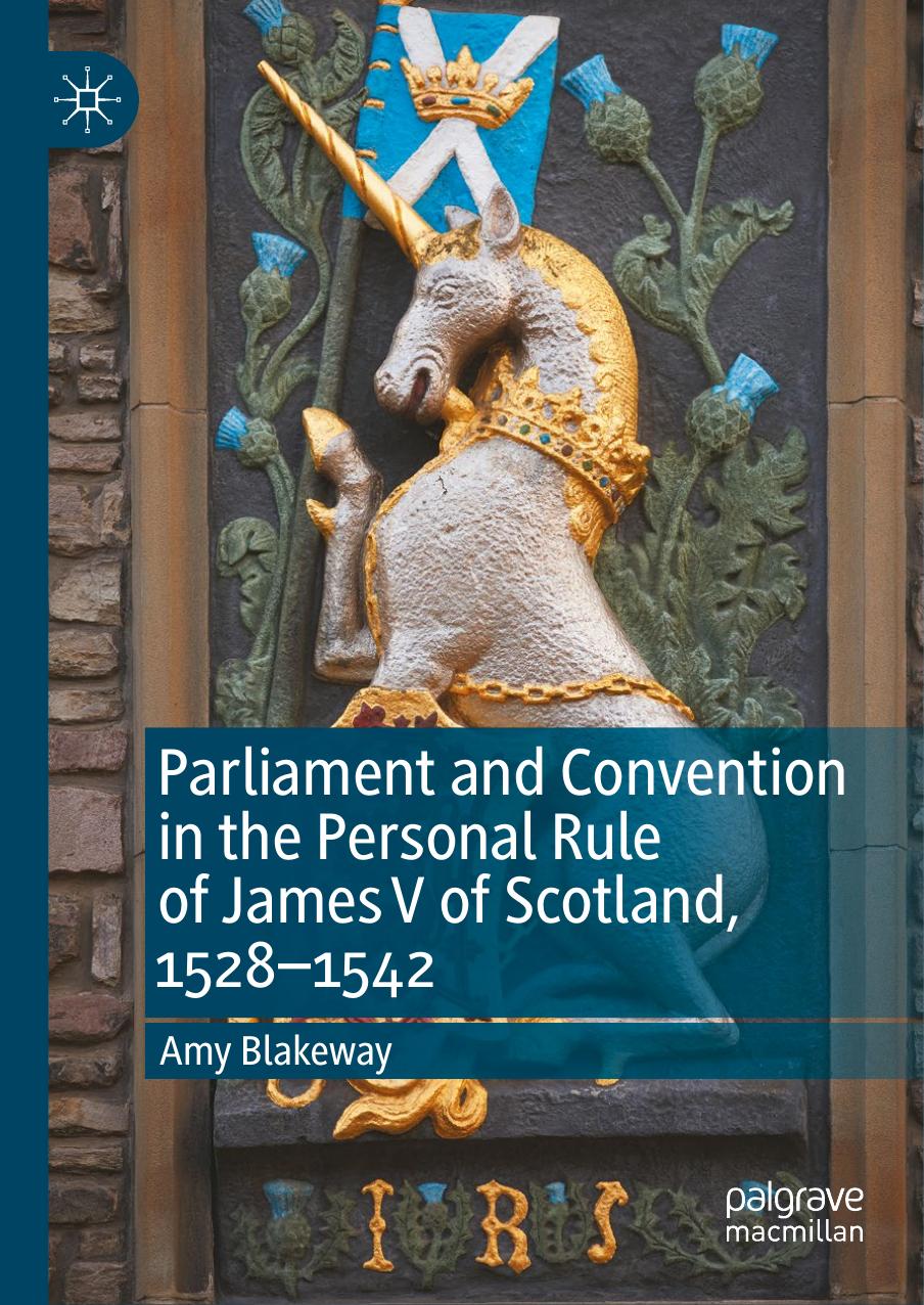 Parliament and Convention in the Personal Rule of James V of Scotland, 1528â1542 by Amy Blakeway