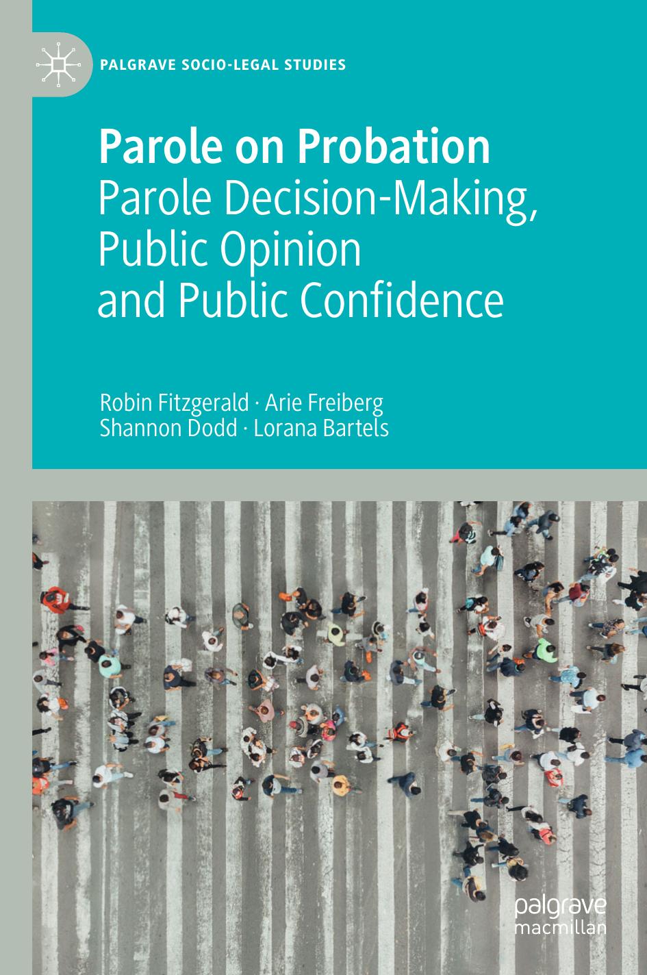 Parole on Probation: Parole Decision-Making, Public Opinion and Public Confidence by Robin Fitzgerald Arie Freiberg Shannon Dodd Lorana Bartels