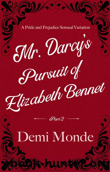 Part 2 - Mr. Darcy's Pursuit of Elizabeth Bennet: A Steamy Pride and Prejudice Variation by Demi Monde