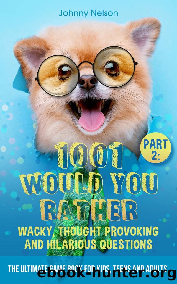 Part 2: 1001 Would You Rather Wacky, Thought Provoking and Hilarious Questions: The Ultimate Game Book for Kids, Teens and Adults by Johnny Nelson