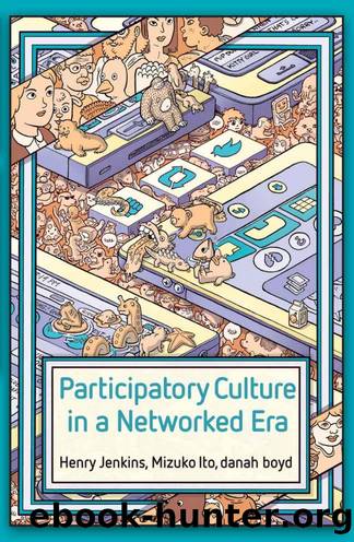 Participatory Culture in a Networked Era: A Conversation on Youth, Learning, Commerce, and Politics by Henry Jenkins & Mizuko Ito & danah boyd