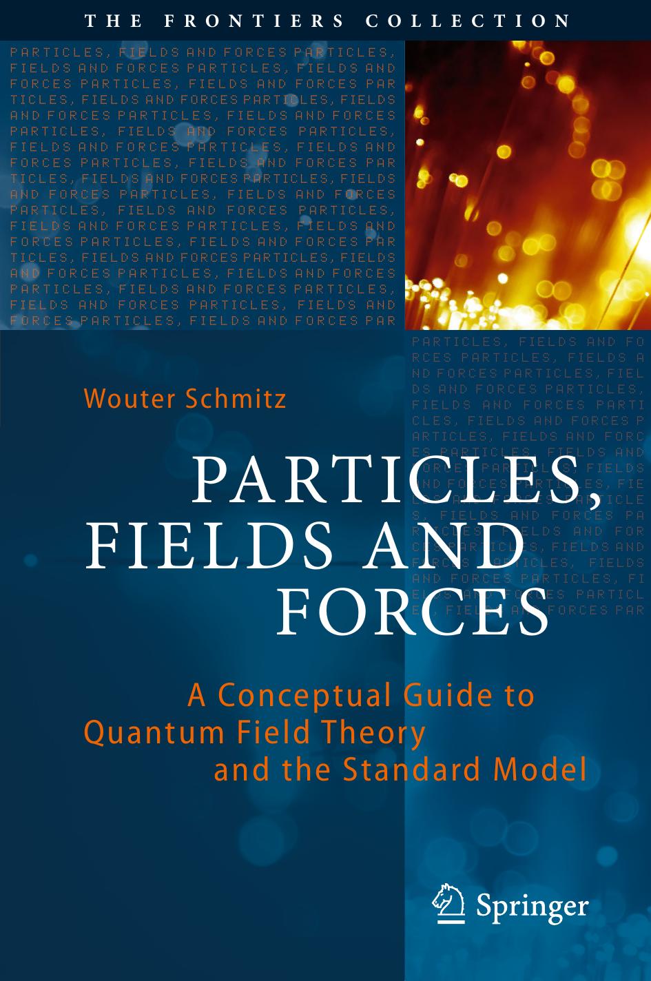 Particles, Fields and Forces: A Conceptual Guide to Quantum Field Theory and the Standard Model (The Frontiers Collection) by Wouter Schmitz
