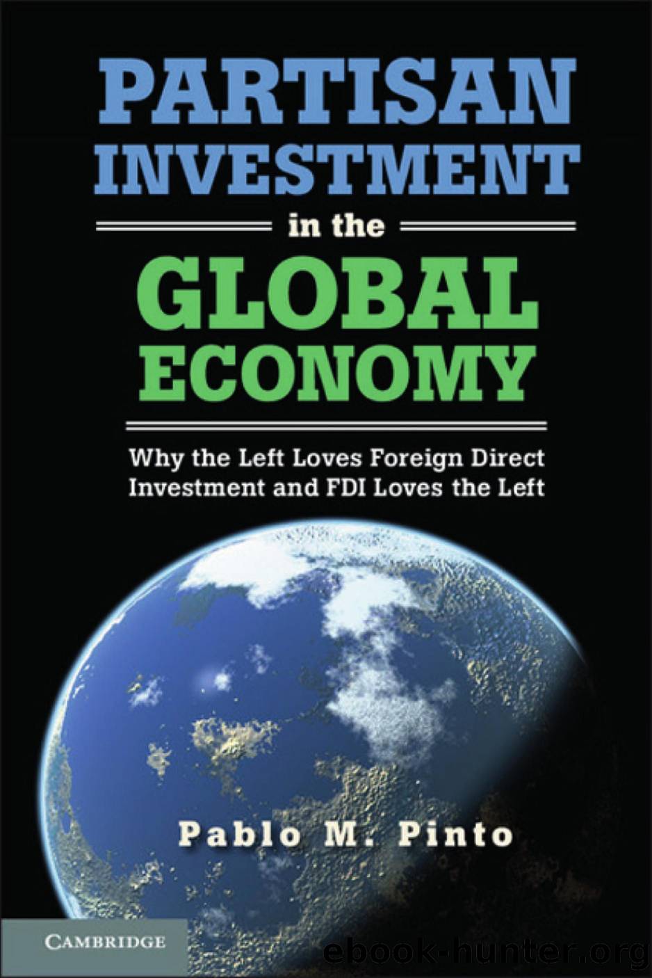 Partisan Investment in the Global Economy : Why the Left Loves Foreign Direct Investment and FDI Loves the Left by Pablo M. Pinto; Pablo Martain Pinto; Pablo Martn Pinto