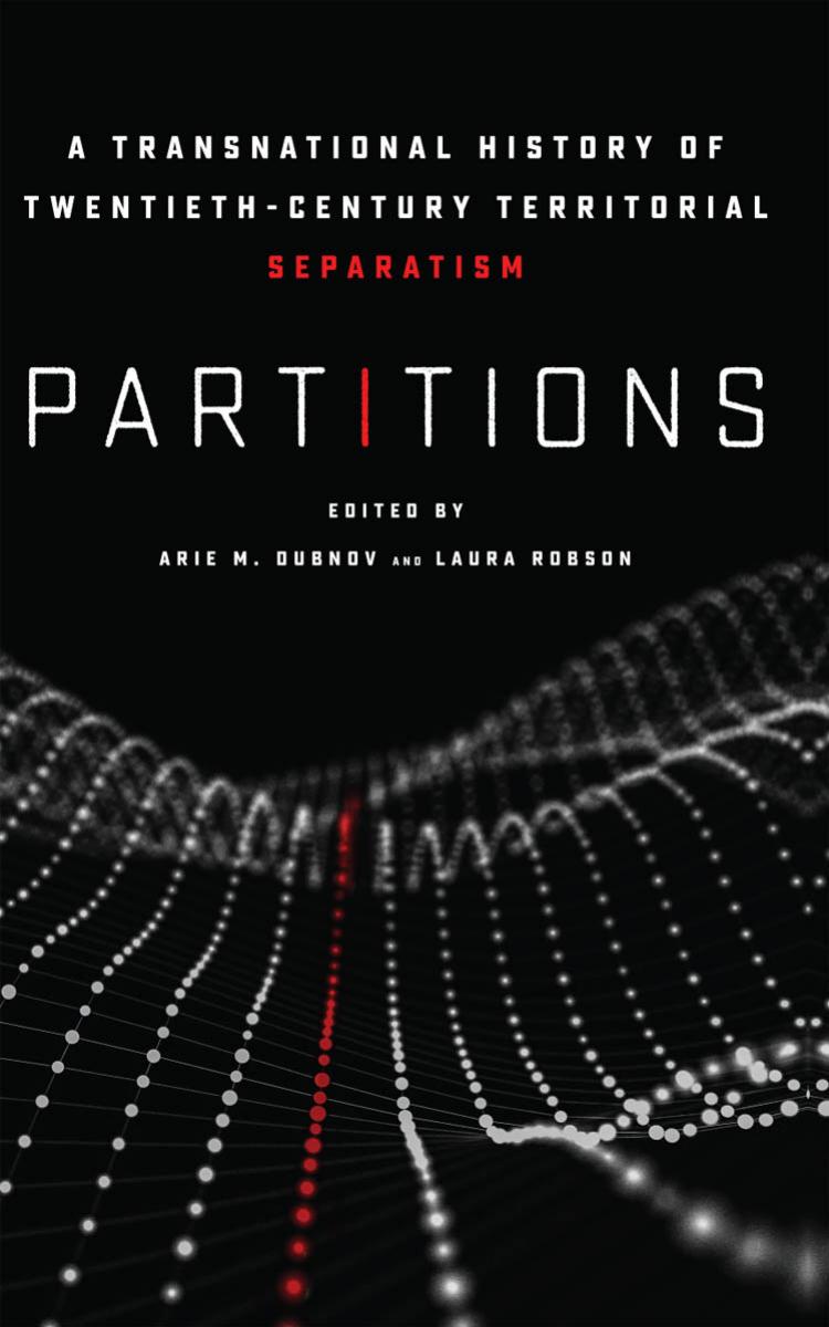 Partitions: A Transnational History of Twentieth-Century Territorial Separatism by Arie M. Dubnov