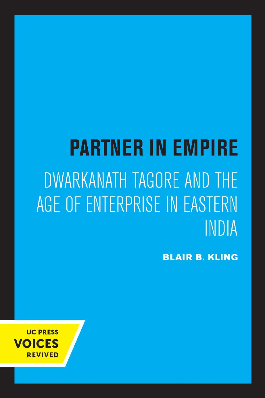Partner in Empire: Dwarkanath Tagore and the Age of Enterprise in Eastern India by Blair B. Kling